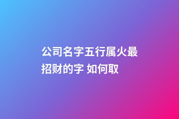 公司名字五行属火最招财的字 如何取-第1张-公司起名-玄机派